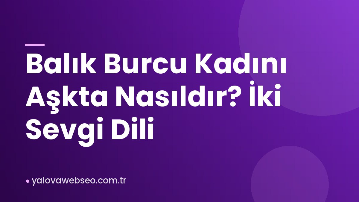 Balık Burcu Kadını Aşkta Nasıldır? İki Sevgi Dili