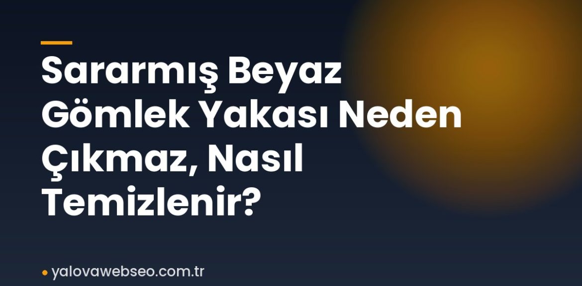 Sararmış Beyaz Gömlek Yakası Neden Çıkmaz, Nasıl Temizlenir?