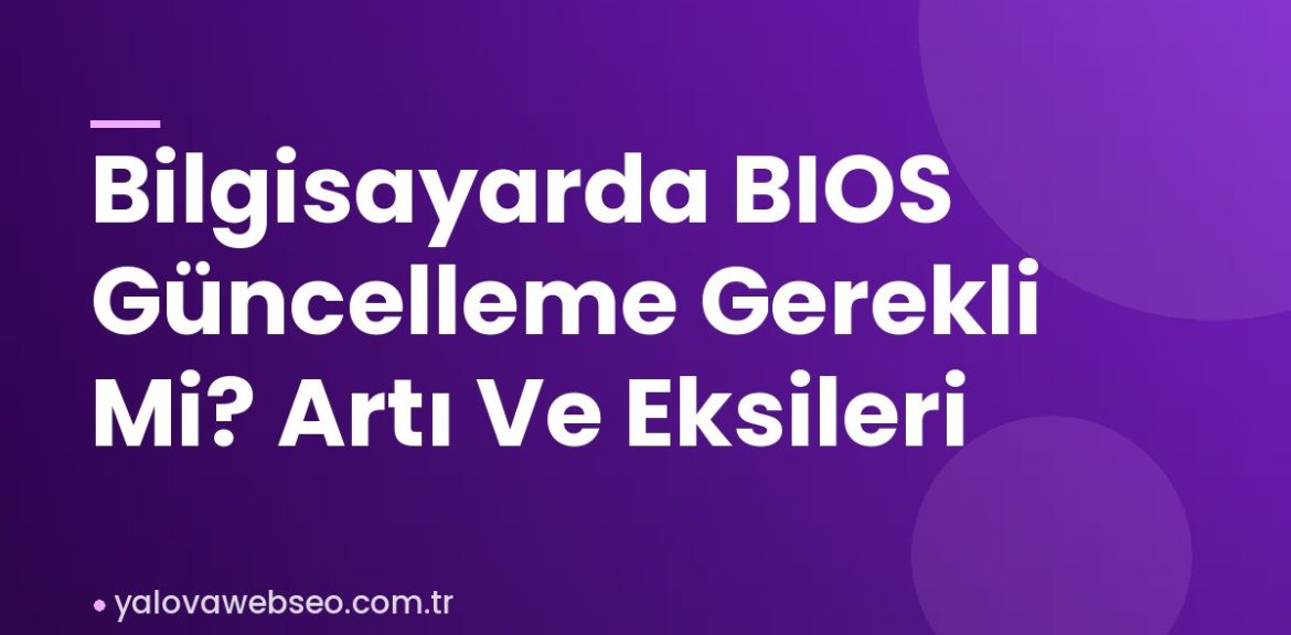 Bilgisayarda BIOS Güncelleme Gerekli Mi? Artı Ve Eksileri Bilgisayarda BIOS Güncelleme Gerekli Mi? Artı Ve Eksileri