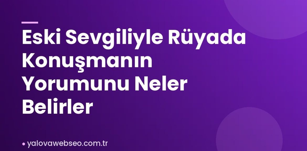 Eski Sevgiliyle Rüyada Konuşmanın Yorumunu Neler Belirler