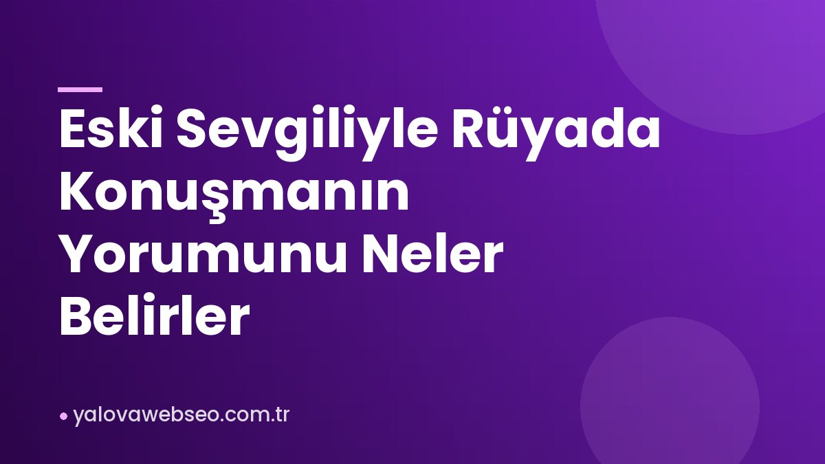 Eski Sevgiliyle Rüyada Konuşmanın Yorumunu Neler Belirler