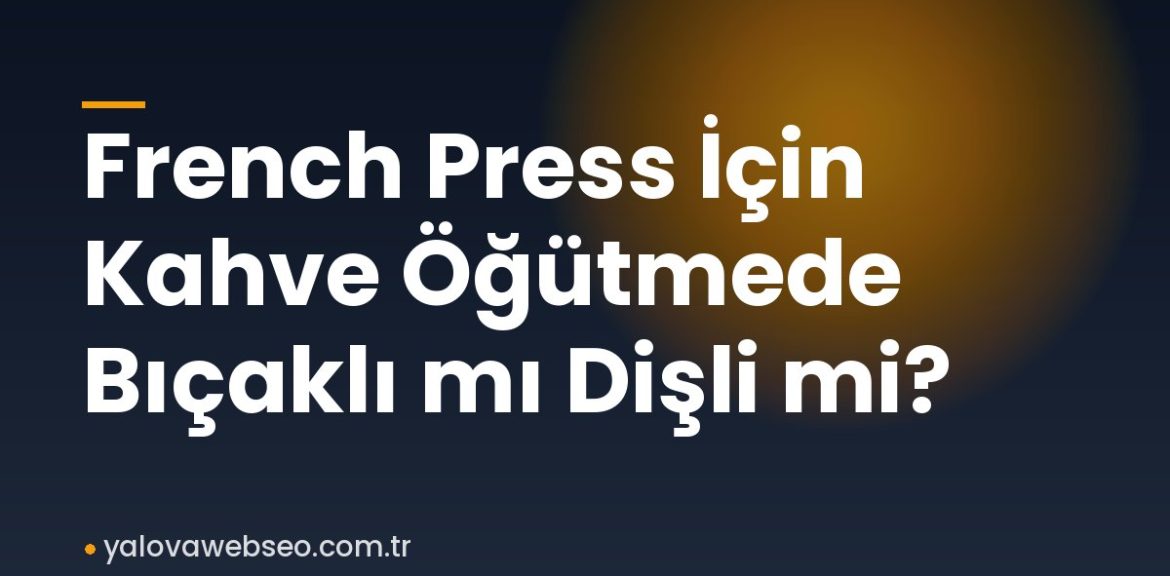 French Press İçin Kahve Öğütmede Bıçaklı mı Dişli mi? French Press İçin Kahve Öğütmede Bıçaklı mı Dişli mi?