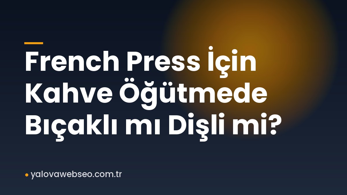 French Press İçin Kahve Öğütmede Bıçaklı mı Dişli mi?