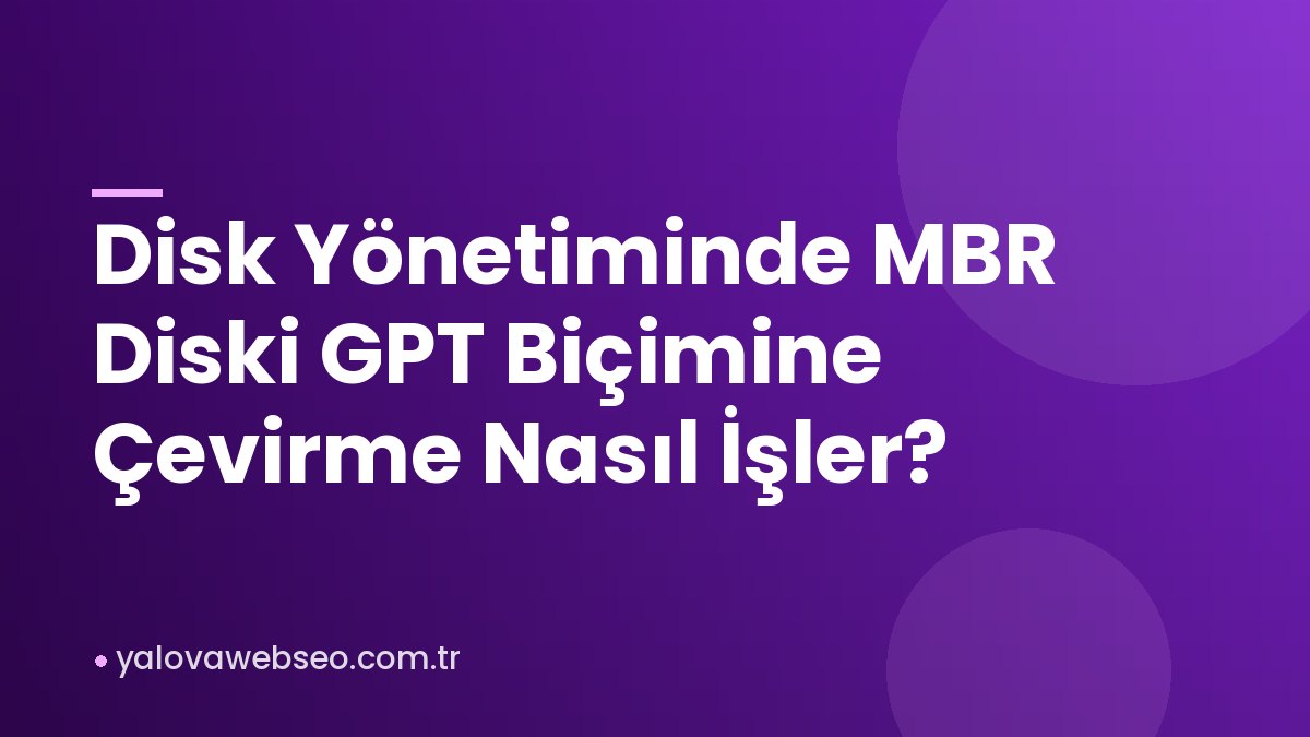 Disk Yönetiminde MBR Diski GPT Biçimine Çevirme Nasıl İşler?