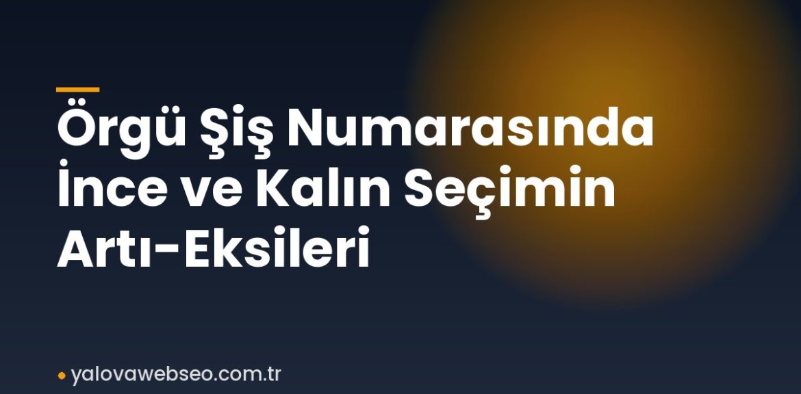 Örgü Şiş Numarasında İnce ve Kalın Seçimin Artı-Eksileri
