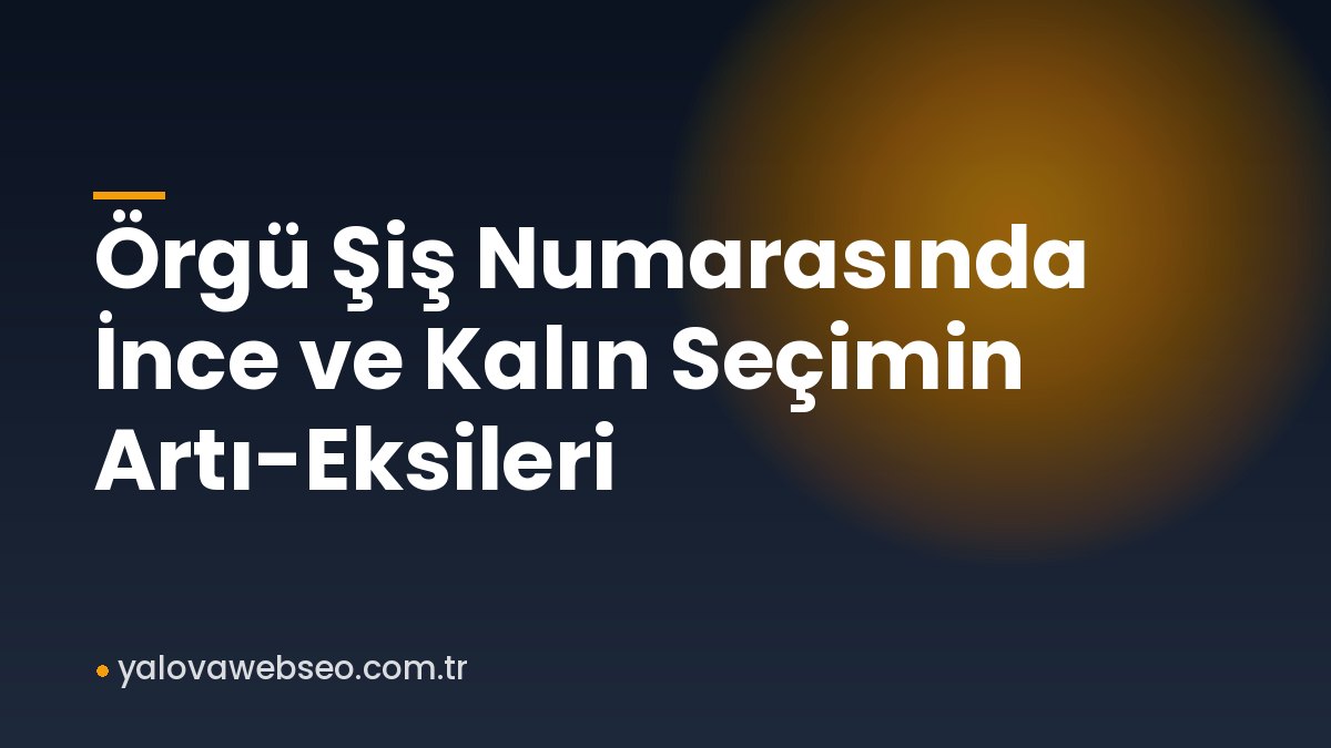 Örgü Şiş Numarasında İnce ve Kalın Seçimin Artı-Eksileri