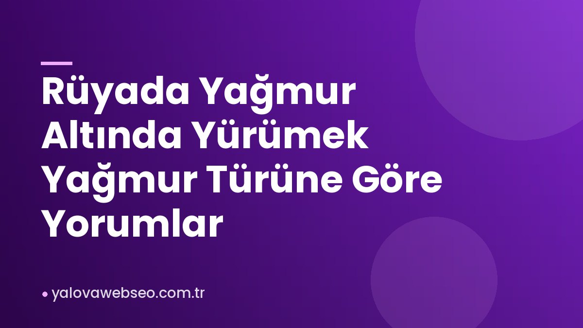 Rüyada Yağmur Altında Yürümek Yağmur Türüne Göre Yorumlar